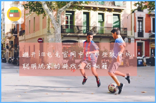 避开im电竞官网中的那些致命坑，聪明玩家的游戏生存秘籍