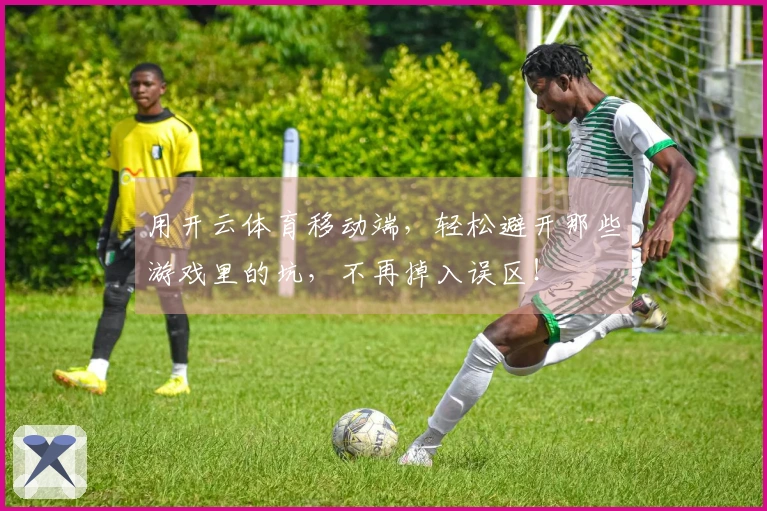 用开云体育移动端，轻松避开那些游戏里的坑，不再掉入误区！