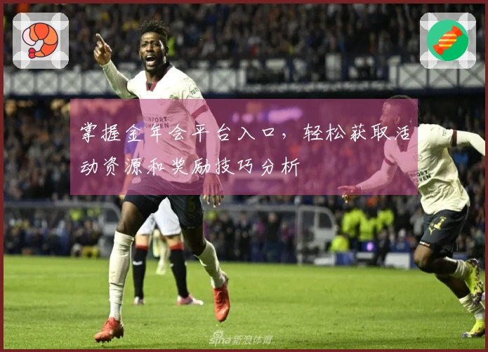 掌握金年会平台入口，轻松获取活动资源和奖励技巧分析