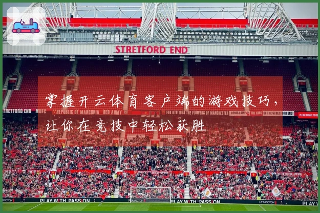 掌握开云体育客户端的游戏技巧，让你在竞技中轻松获胜
