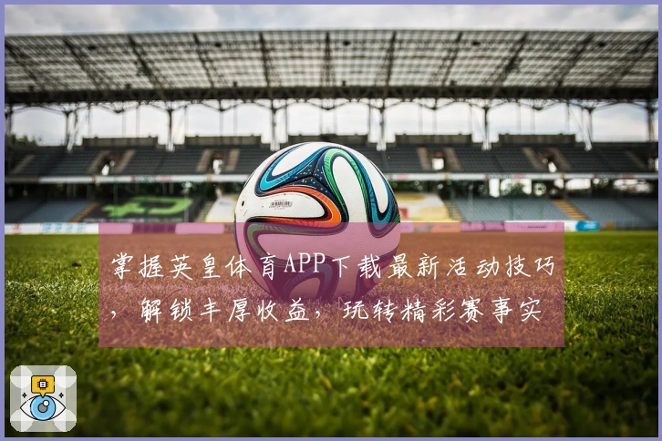 掌握英皇体育APP下载最新活动技巧，解锁丰厚收益，玩转精彩赛事实况