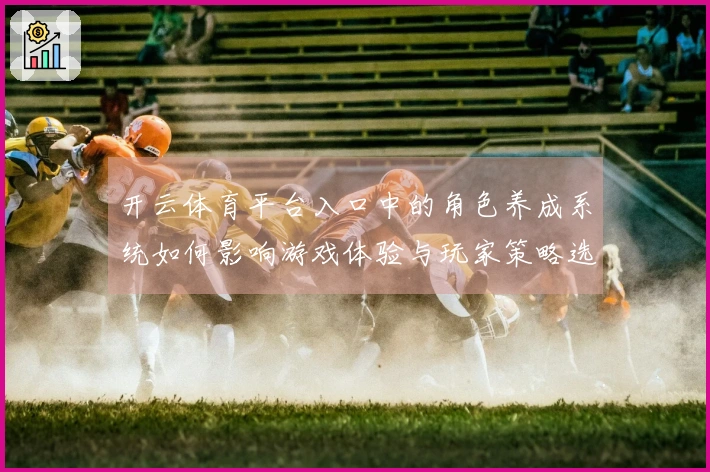 开云体育平台入口中的角色养成系统如何影响游戏体验与玩家策略选择