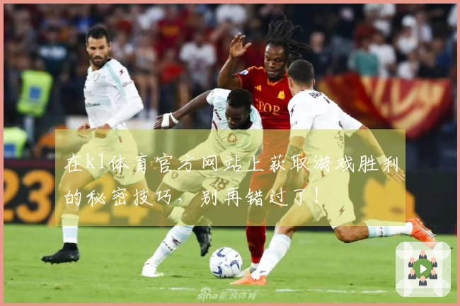 在k1体育官方网站上获取游戏胜利的秘密技巧，别再错过了！