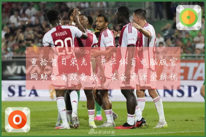 重拾昔日荣光，开云体育电脑版官网助你高效备战，装备资源全新优化体验