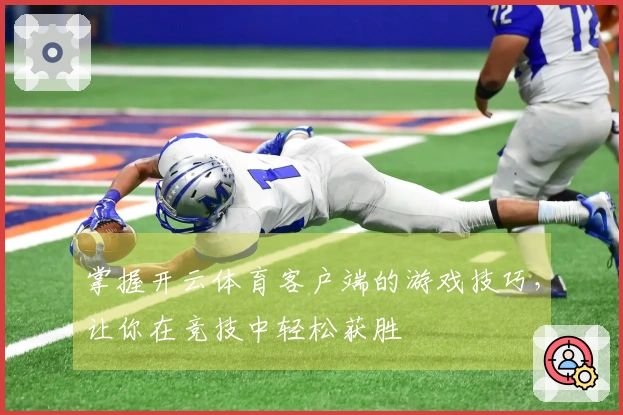 掌握开云体育客户端的游戏技巧，让你在竞技中轻松获胜
