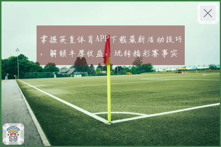 掌握英皇体育APP下载最新活动技巧，解锁丰厚收益，玩转精彩赛事实况