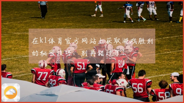 在k1体育官方网站上获取游戏胜利的秘密技巧，别再错过了！