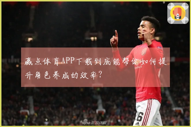 赢点体育APP下载到底能帮你如何提升角色养成的效率？