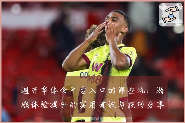 避开华体会平台入口的那些坑，游戏体验提升的实用建议与技巧分享