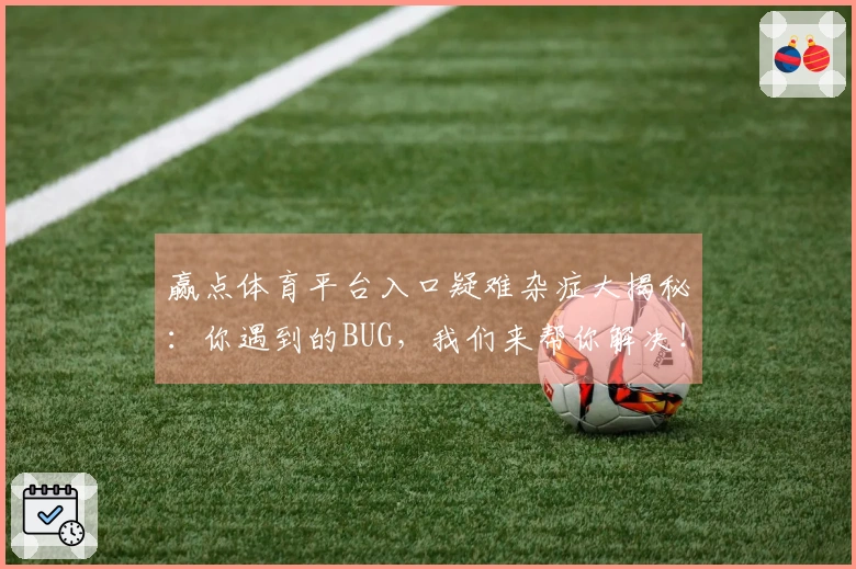赢点体育平台入口疑难杂症大揭秘：你遇到的BUG，我们来帮你解决！