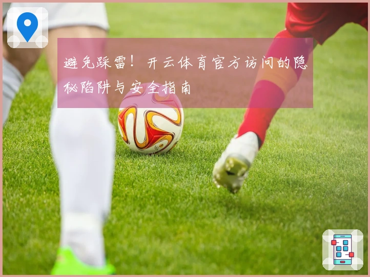 避免踩雷！开云体育官方访问的隐秘陷阱与安全指南