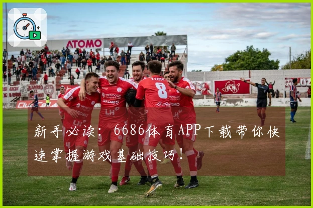 新手必读：6686体育APP下载带你快速掌握游戏基础技巧！