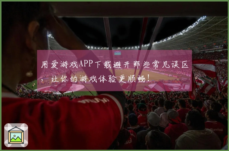 用爱游戏APP下载避开那些常见误区，让你的游戏体验更顺畅！