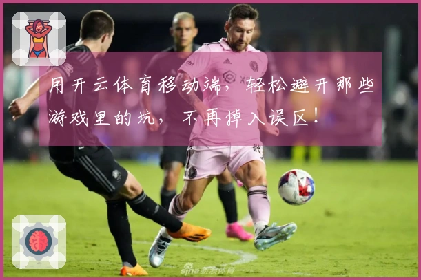 用开云体育移动端，轻松避开那些游戏里的坑，不再掉入误区！