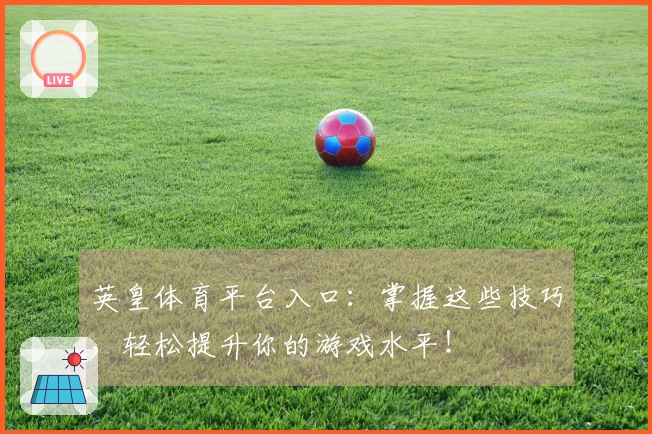 英皇体育平台入口：掌握这些技巧，轻松提升你的游戏水平！