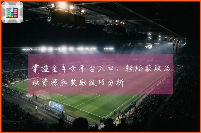 掌握金年会平台入口，轻松获取活动资源和奖励技巧分析