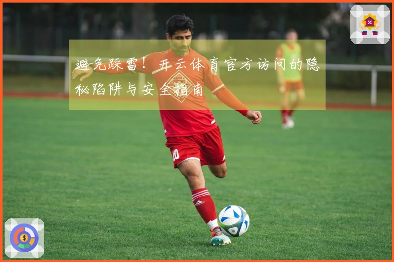 避免踩雷！开云体育官方访问的隐秘陷阱与安全指南